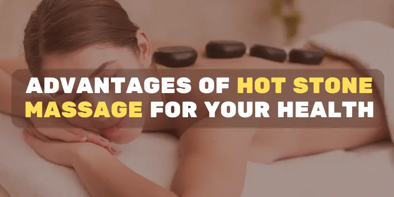 Advantages of Hot Stone Massage for Your Health