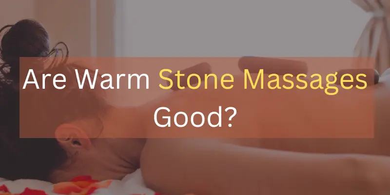 Are Warm Stone Massages Good?