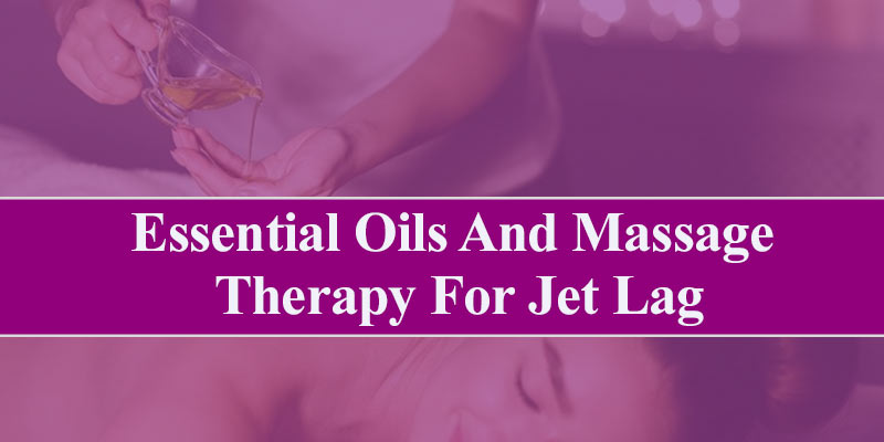 Essential Oils And Massage Therapy For Jet Lag