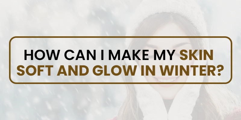 How can I make my skin soft and glow in winter?