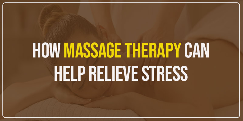 How Massage Therapy Can Help Relieve Stress