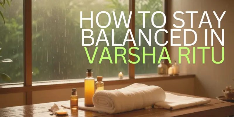 Monsoon Wellness: How to Stay Balanced in Varsha Ritu