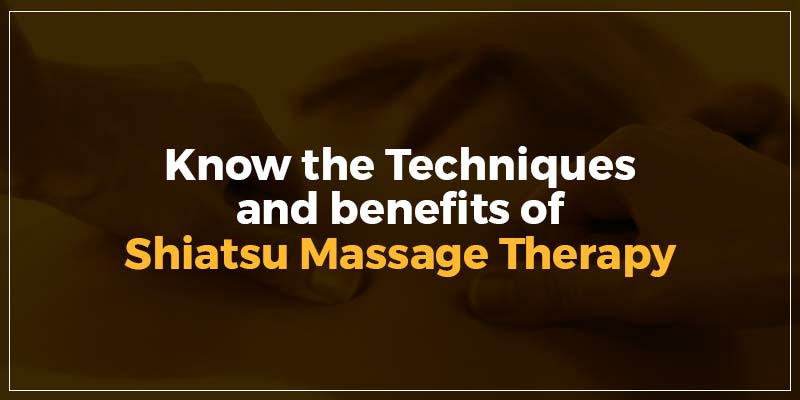 Know the techniques and benefits of shiatsu massage therapy